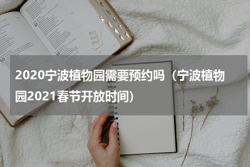 2020宁波植物园需要预约吗（宁波植物园2021春节开放时间）