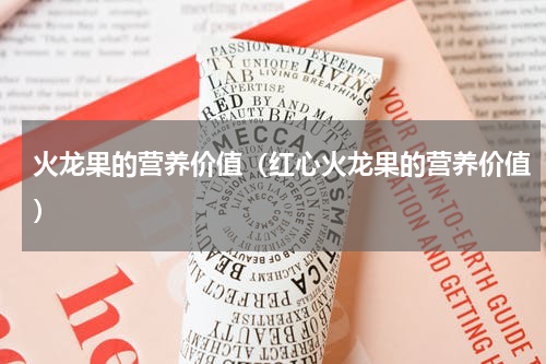 火龙果的营养价值（红心火龙果的营养价值）