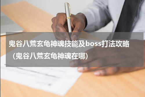 鬼谷八荒玄龟神魂技能及boss打法攻略（鬼谷八荒玄龟神魂在哪）