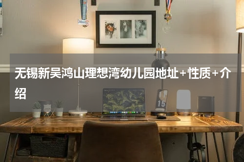 无锡新吴鸿山理想湾幼儿园地址+性质+介绍