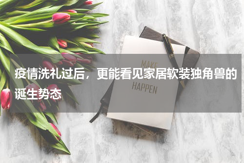 疫情洗礼过后，更能看见家居软装独角兽的诞生势态