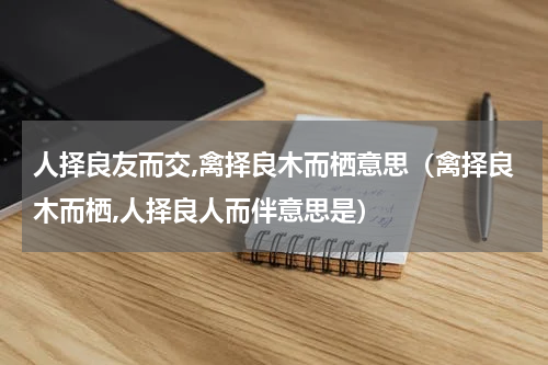 人择良友而交,禽择良木而栖意思（禽择良木而栖,人择良人而伴意思是）