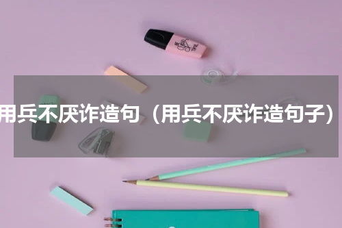 用兵不厌诈造句（用兵不厌诈造句子）