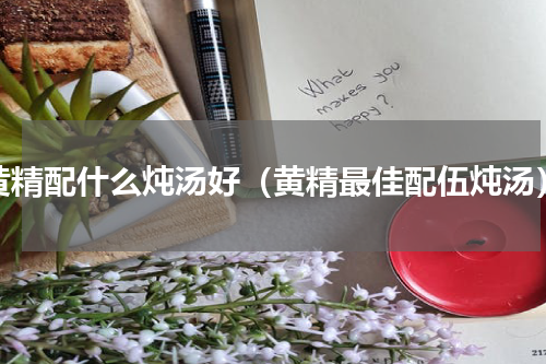黄精配什么炖汤好（黄精最佳配伍炖汤）