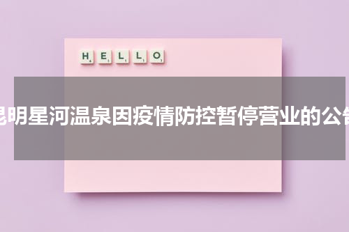 昆明星河温泉因疫情防控暂停营业的公告