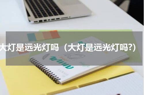 大灯是远光灯吗（大灯是远光灯吗?）