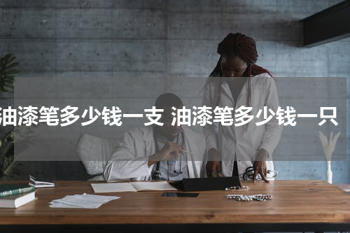 油漆笔多少钱一支 油漆笔多少钱一只