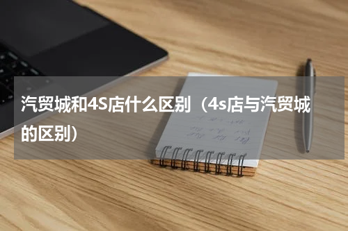 汽贸城和4S店什么区别（4s店与汽贸城的区别）