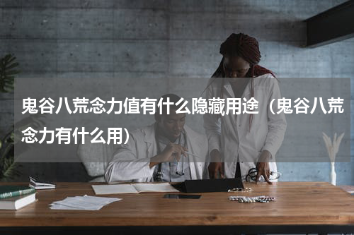 鬼谷八荒念力值有什么隐藏用途（鬼谷八荒念力有什么用）