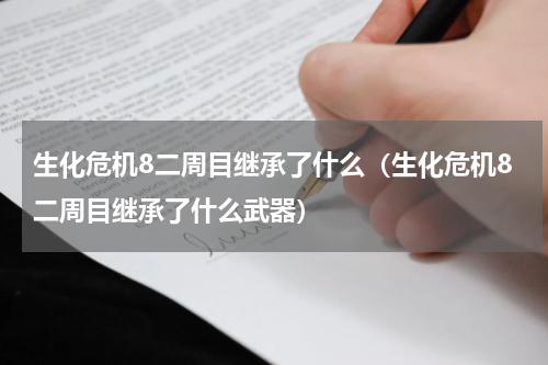 生化危机8二周目继承了什么（生化危机8二周目继承了什么武器）