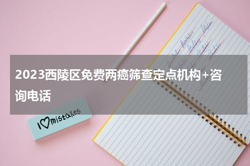 2023西陵区免费两癌筛查定点机构+咨询电话