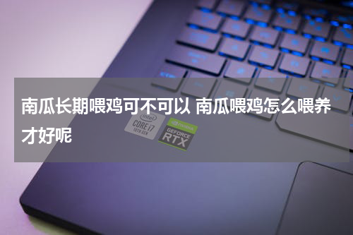 南瓜长期喂鸡可不可以 南瓜喂鸡怎么喂养才好呢