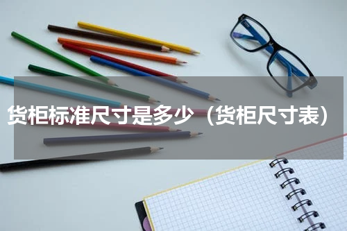 货柜标准尺寸是多少（货柜尺寸表）