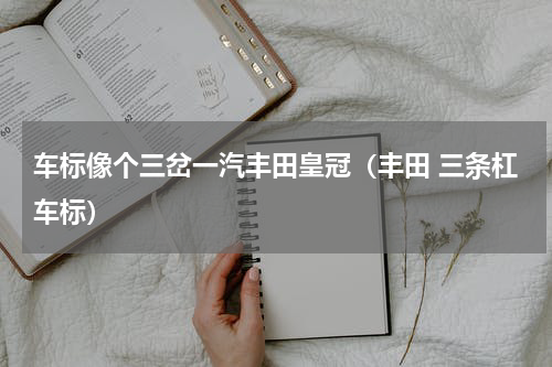 车标像个三岔一汽丰田皇冠（丰田 三条杠车标）