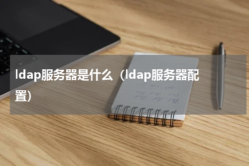 ldap服务器是什么（ldap服务器配置）