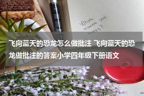 飞向蓝天的恐龙怎么做批注 飞向蓝天的恐龙做批注的答案小学四年级下册语文