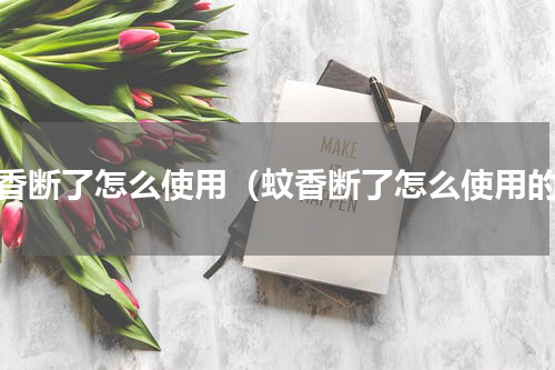 蚊香断了怎么使用（蚊香断了怎么使用的）