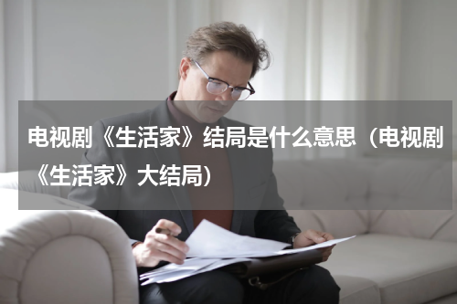 电视剧《生活家》结局是什么意思（电视剧《生活家》大结局）