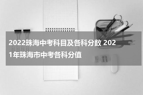 2022珠海中考科目及各科分数 2021年珠海市中考各科分值