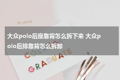 大众polo后座靠背怎么拆下来 大众polo后排靠背怎么拆卸