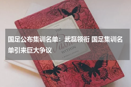 国足公布集训名单：武磊领衔 国足集训名单引来巨大争议