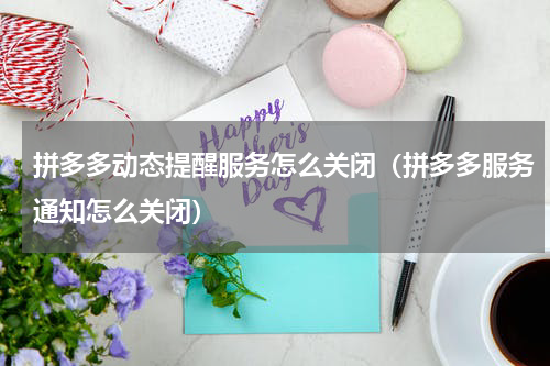 拼多多动态提醒服务怎么关闭（拼多多服务通知怎么关闭）