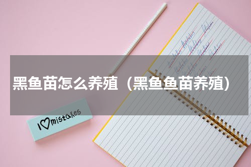 黑鱼苗怎么养殖（黑鱼鱼苗养殖）