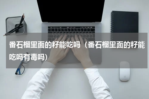 番石榴里面的籽能吃吗（番石榴里面的籽能吃吗有毒吗）