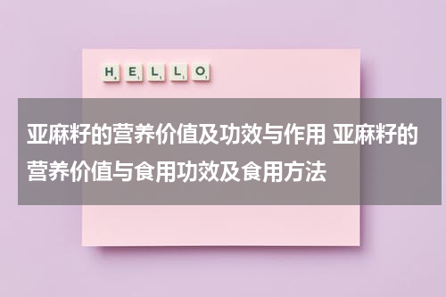 亚麻籽的营养价值及功效与作用 亚麻籽的营养价值与食用功效及食用方法