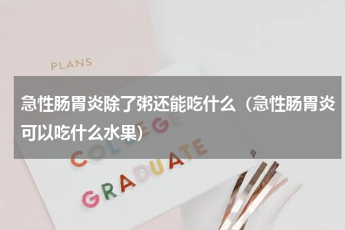 急性肠胃炎除了粥还能吃什么（急性肠胃炎可以吃什么水果）