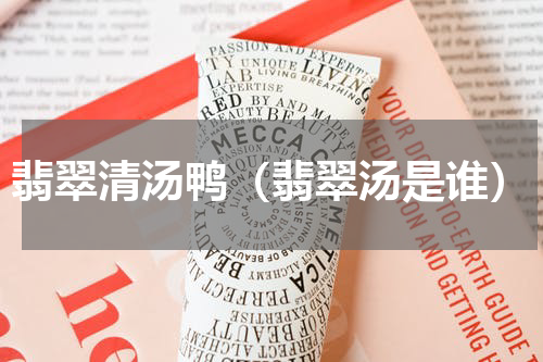 翡翠清汤鸭（翡翠汤是谁）