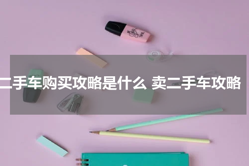 二手车购买攻略是什么 卖二手车攻略