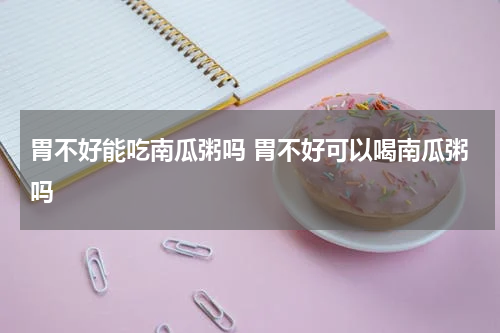 胃不好能吃南瓜粥吗 胃不好可以喝南瓜粥吗