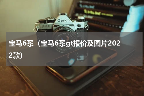 宝马6系（宝马6系gt报价及图片2022款）