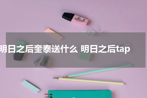 明日之后奎泰送什么 明日之后tap