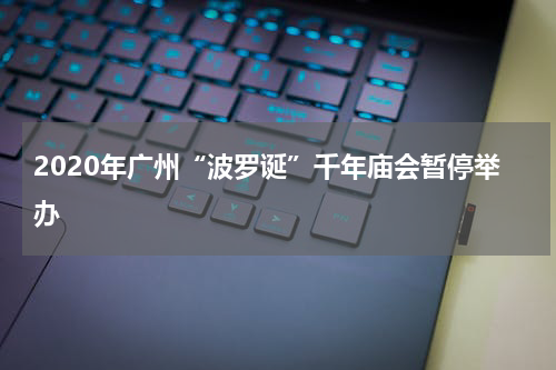 2020年广州“波罗诞”千年庙会暂停举办