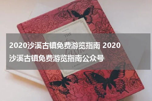 2020沙溪古镇免费游览指南 2020沙溪古镇免费游览指南公众号