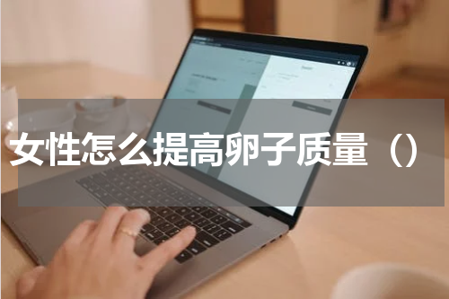 女性怎么提高卵子质量（）