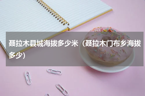 聂拉木县城海拔多少米（聂拉木门布乡海拔多少）