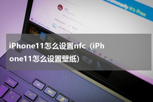 iPhone11怎么设置nfc（iPhone11怎么设置壁纸）