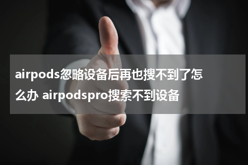 airpods忽略设备后再也搜不到了怎么办 airpodspro搜索不到设备