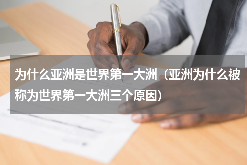 为什么亚洲是世界第一大洲（亚洲为什么被称为世界第一大洲三个原因）