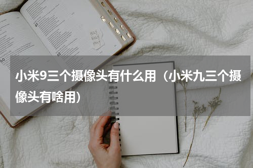 小米9三个摄像头有什么用（小米九三个摄像头有啥用）