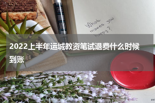 2022上半年运城教资笔试退费什么时候到账