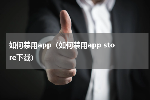 如何禁用app（如何禁用app store下载）