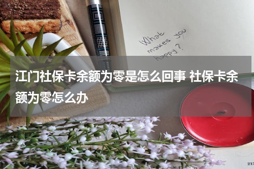 江门社保卡余额为零是怎么回事 社保卡余额为零怎么办