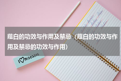 薤白的功效与作用及禁忌（薤白的功效与作用及禁忌的功效与作用）