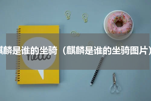 麒麟是谁的坐骑（麒麟是谁的坐骑图片）