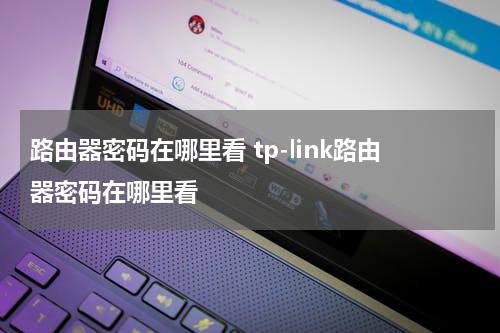 路由器密码在哪里看 tp-link路由器密码在哪里看