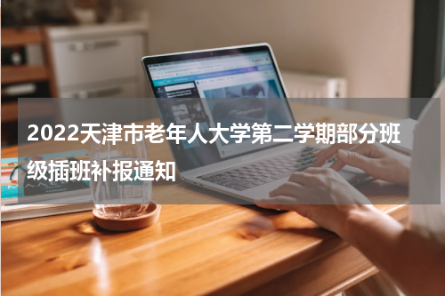 2022天津市老年人大学第二学期部分班级插班补报通知